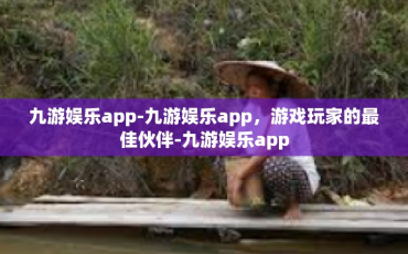 九游娱乐app-九游娱乐app，游戏玩家的最佳伙伴-九游娱乐app