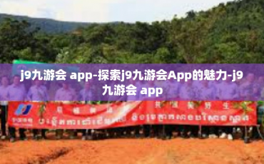 j9九游会 app-探索j9九游会App的魅力-j9九游会 app