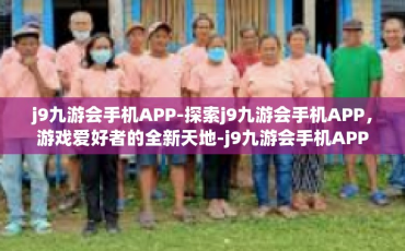 j9九游会手机APP-探索j9九游会手机APP，游戏爱好者的全新天地-j9九游会手机APP