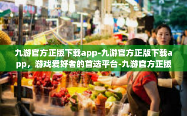 九游官方正版下载app-九游官方正版下载app，游戏爱好者的首选平台-九游官方正版下载app