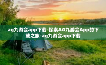 ag九游会app下载-探索AG九游会App的下载之旅-ag九游会app下载