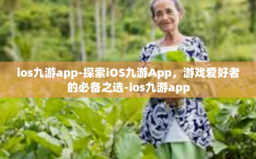 ios九游app-探索iOS九游App，游戏爱好者的必备之选-ios九游app