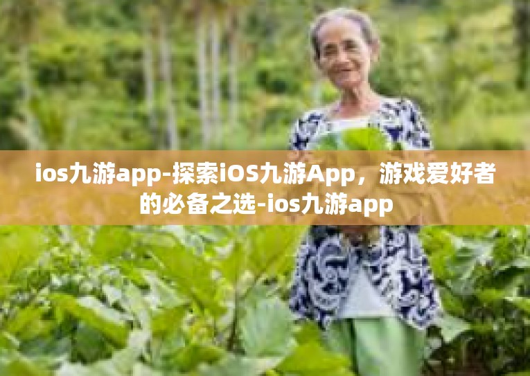 ios九游app-探索iOS九游App，游戏爱好者的必备之选-ios九游app
