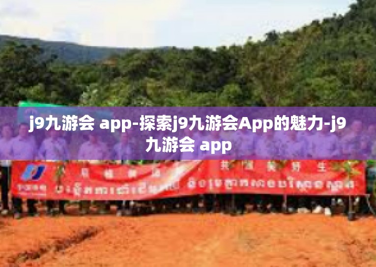 j9九游会 app-探索j9九游会App的魅力-j9九游会 app