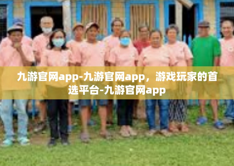 九游官网app-九游官网app，游戏玩家的首选平台-九游官网app